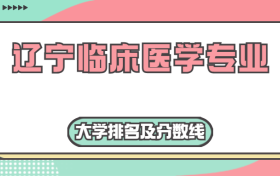 辽宁临床医学专业大学排名及分数线（含2022年高考最低录取分）