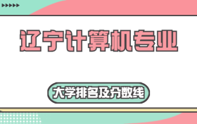 辽宁计算机专业大学排名及分数线（含2022年高考最低录取分）