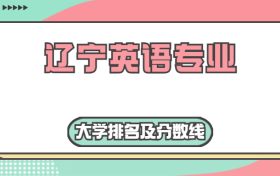 辽宁英语专业大学排名及分数线（含2022年高考最低录取分）