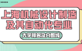 上海机械设计制造及其自动化专业大学排名及分数线（含2022年高考最低录取分）