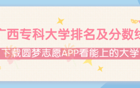 2022广西专科大学排名及录取分数线（文理科汇总、2023年参考）