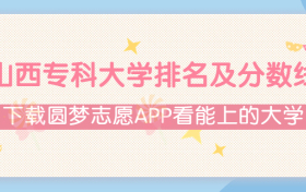 2022山西专科大学排名及录取分数线（文理科汇总、2023年参考）