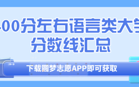 400分左右语言类大学分数线汇总名单！（2023最新整理）