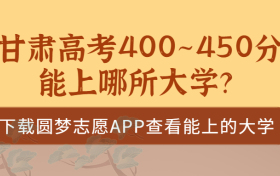 2023甘肃高考400~450分能上哪所大学？甘肃高考400分能上二本吗？（文理科汇总）