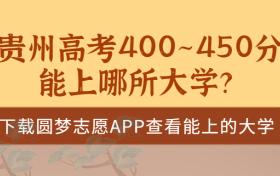 2023贵州高考400~450分能上哪所大学？贵州高考400分能上二本吗？（文理科汇总）