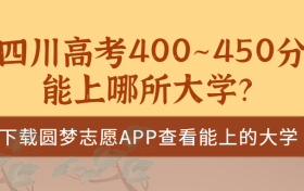 2023四川高考400~450分能上哪所大学？四川高考400分能上二本吗？（文理科汇总）