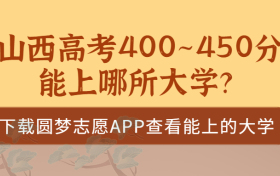 2023山西高考400~450分能上哪所大学？山西高考400分能上二本吗？（文理科汇总）