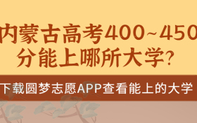 2023内蒙古高考400~450分能上哪所大学？内蒙古高考400分能上二本吗？（文理科汇总）