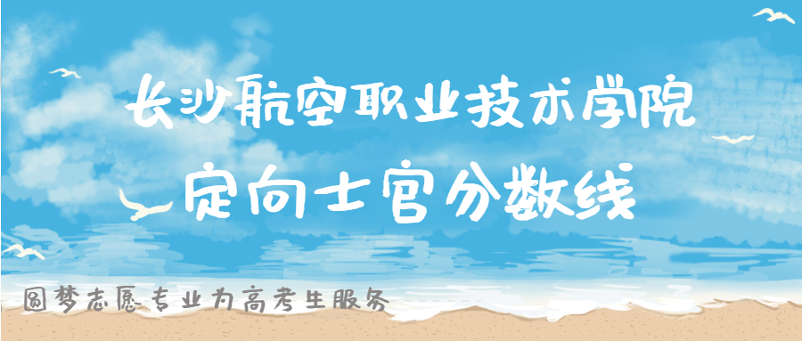 长沙航空职业技术学院定向士官分数线!多少分能上?