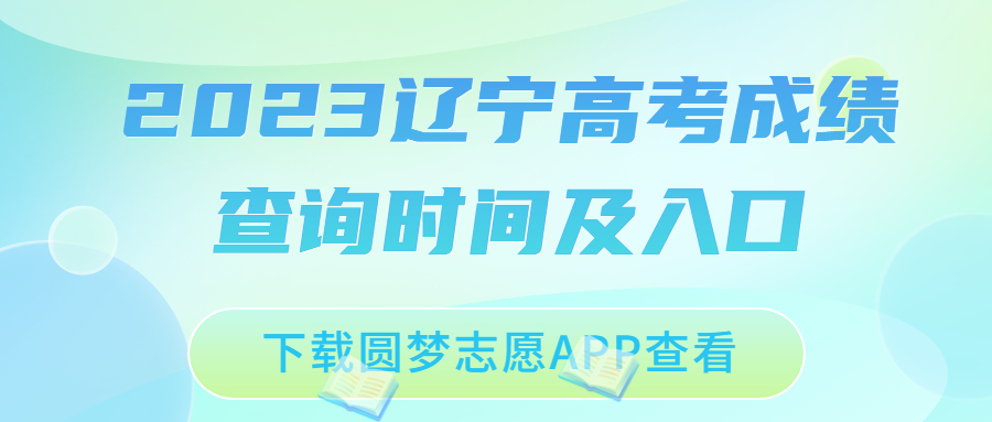 2023辽宁高考成绩什么时候公布？附查分时间及入口