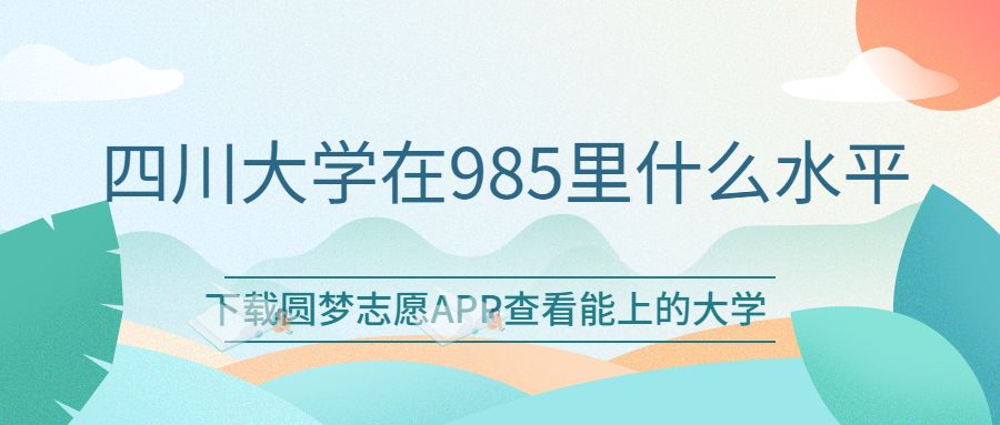 四川大學(xué)在985里什么水平？四川大學(xué)與武漢大學(xué)哪個(gè)更好？