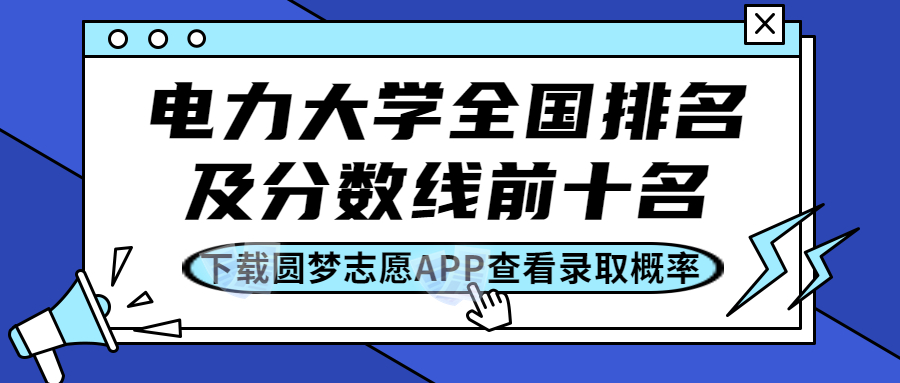 电力大学全国排名及分数线前十名2023参考！