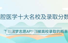 口腔医学有名的大学？2023年口腔医学十大名校及录取分数线汇总