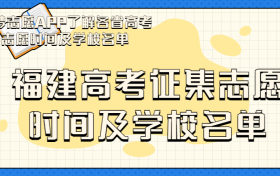 2023福建高考征集志愿填报时间-福建高考征集志愿学校名单2023