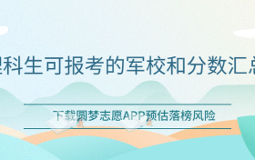 2023招收理科生的军校有哪些？理科生可报考的军校和分数汇总