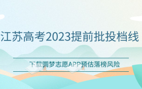 2023江苏省提前批分数线是多少？附江苏高考2023提前批投档线