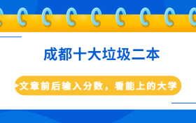 成都十大垃圾二本-成都收分最低的大学（低分好考）