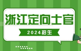 2024年浙江省定向士官录取分数线汇总（附学校名单+招生计划）