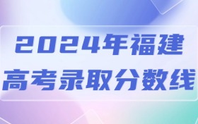 2024年福建高考录取分数线一览表（含特招线、本专科批次线）