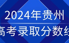 2024年贵州高考录取分数线一览表（含特招线、本专科批次线）