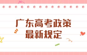 2026年广东高考政策最新规定：关键信息与填报策略全解析