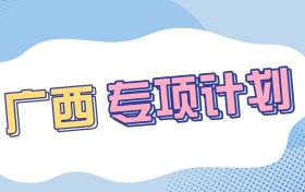 广西2026专项计划有哪些专业可以报？高校专项计划专业详解