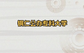 铜仁公办专科大学排名及录取分数（2026年参考）