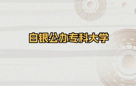 白银公办专科大学排名及录取分数（2026年参考）