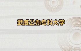 武威公办专科大学排名及录取分数（2026年参考）