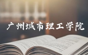 广州城市理工学院是一本还是二本？2025年本科最低487分录取