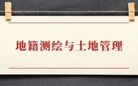 地籍测绘与土地管理专业大专排名：招生院校有哪些