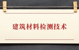 建筑材料检测技术专业大专排名：招生院校有哪些