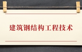 建筑钢结构工程技术专业大专排名：招生院校有哪些