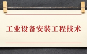工业设备安装工程技术专业大专排名：招生院校有哪些
