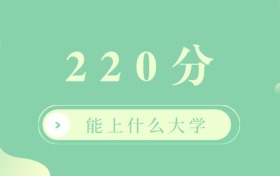 2025年220分能上什么大学？220分左右的专科大学排名