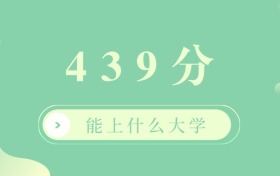 2026年439分能上什么大学？439分左右的本科大学排名