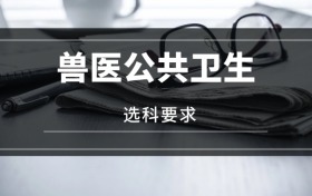 2026獸醫(yī)公共衛(wèi)生專業(yè)選科要求：必選科目有哪些？