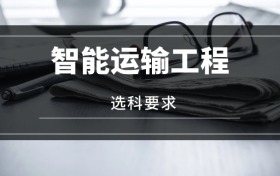 2026智能運(yùn)輸工程專(zhuān)業(yè)選科要求：必選科目有哪些？