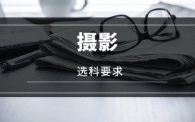2026攝影專業(yè)選科要求：必選科目有哪些？