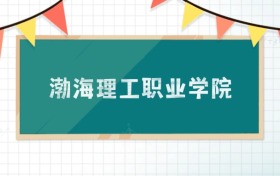 渤海理工职业学院2025招生计划：录取线是多少？附专业