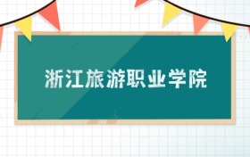 浙江旅游职业学院2025招生计划：录取线是多少？附专业