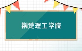 荊楚理工學院2025招生計劃：錄取線是多少？附專業(yè)