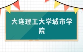 大連理工大學城市學院2025招生計劃：錄取線是多少？附專業(yè)