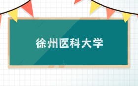 徐州醫(yī)科大學(xué)2025招生計劃：錄取線是多少？附專業(yè)