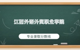 江西外语外贸职业学院2025年专业录取分数线：最低365分