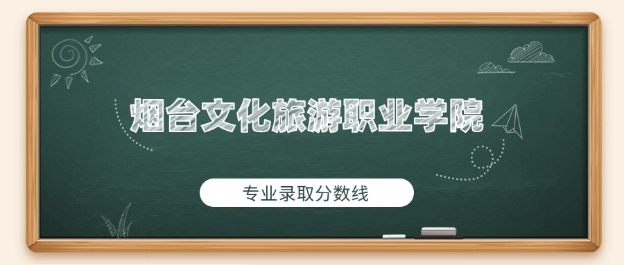 烟台文化旅游职业学院各专业分数线_烟台文化旅游职业学院2025年录取分数线_2025烟台高中录取分数线