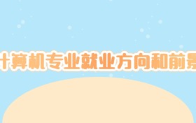 计算机专业就业方向和前景:2026年高考生必看!这些风口岗位你了解吗?
