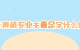 计算机专业主要是学什么的