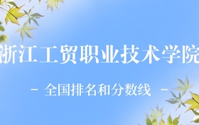 2026年浙江工貿(mào)職業(yè)技術(shù)學(xué)院全國(guó)排名及錄取分?jǐn)?shù)線一覽表