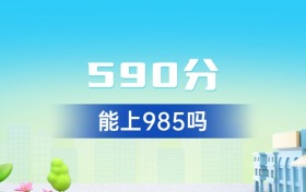 广东590分能上985吗？附好大学一览表（2026年参考）